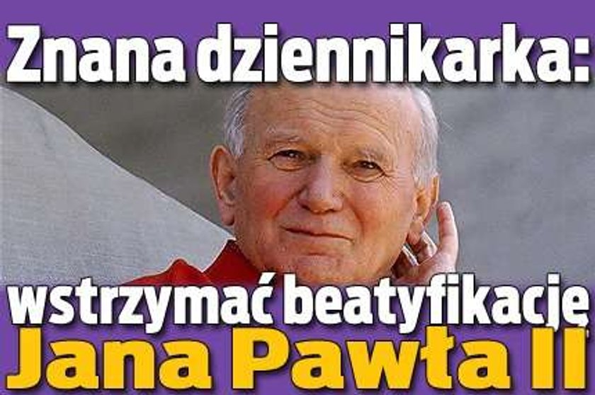 Znana dziennikarka: wstrzymać beatyfikację Jana Pawła II