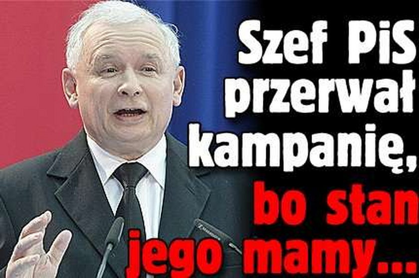 Szef PiS przerwał kampanię, bo pogorszył się stan Mamy