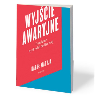 Rafał Matyja, „Wyjście awaryjne. O zmianie wyobraźni politycznej”, Karakter, Kraków 2018