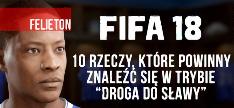 FIFA 18 - 10 rzeczy, które powinny pojawić się w drugim sezonie trybu kariery „Droga do sławy”