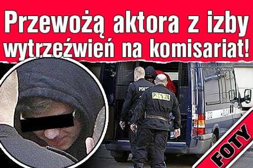 Przewożą aktora z izby wytrzeźwień na komisariat! FOTY