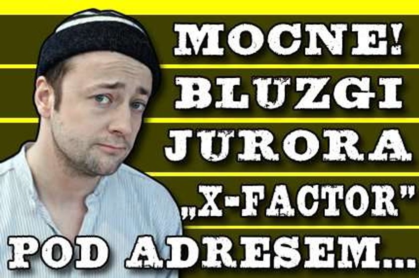 Mocne! Bluzgi jurora "X-Factor" pod adresem...