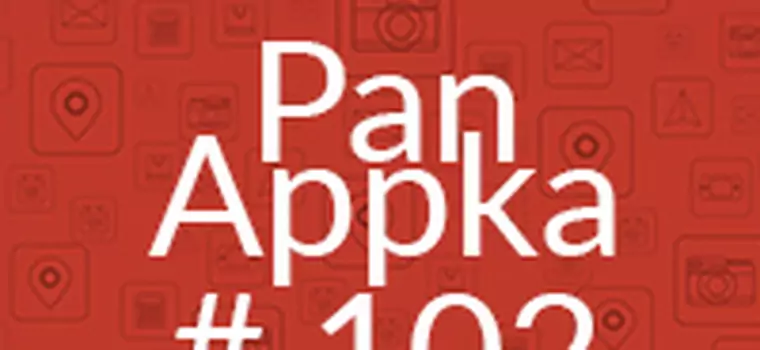 Pan Appka #102: Najlepsze aplikacje na Androida