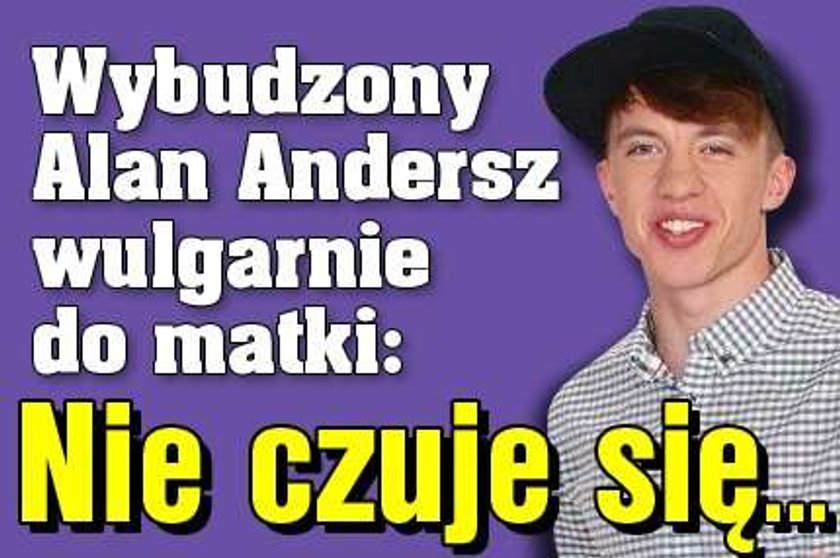 Wybudzony Andersz wulgarnie do matki: Nie czuje się...