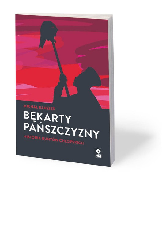 Michał Rauszer, „Bękarty pańszczyzny. Historia buntów chłopskich”, Wydawnictwo RM, Warszawa 2020