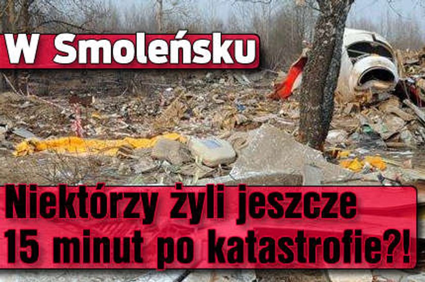 W Smoleńsku żyli jeszcze 15 minut po katastrofie?