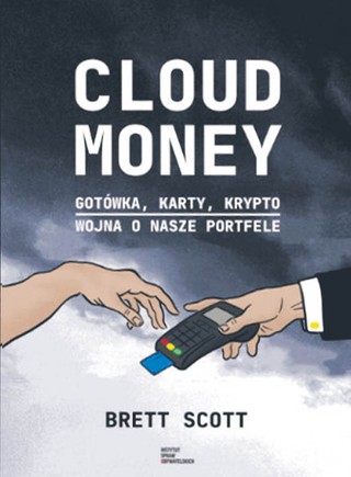 Brett Scott „Cloud Money. Gotówka, karty, krypto. Wojna o nasze portfele”, tłum. Jerzy Paweł Listwan, Instytut Spraw Obywatelskich, Łódź 2024