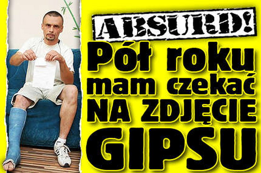 Absurd! Pół roku mam czekać na zdjęcie gipsu