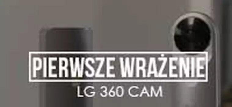 Pierwsze wrażenie - LG 360 Cam