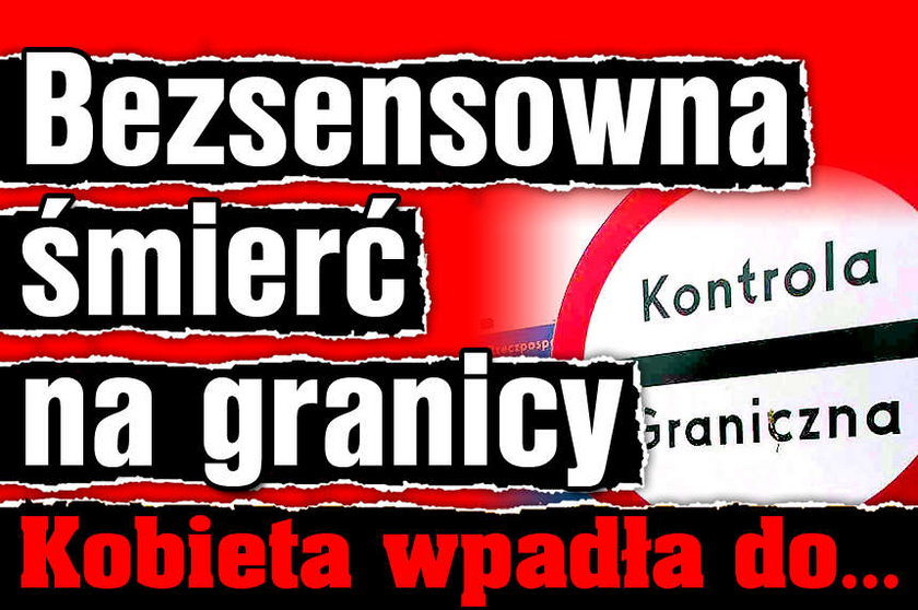 Bezsensowna śmierć na granicy Kobieta wpadła do