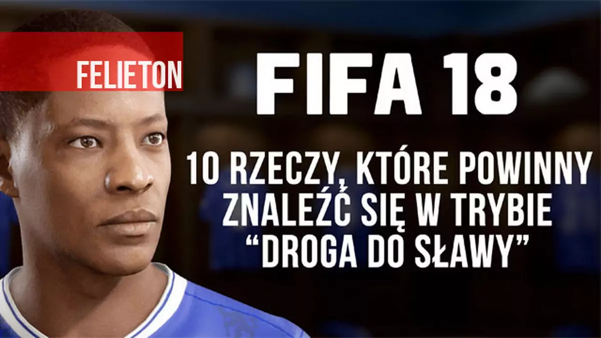 FIFA 18 - 10 rzeczy, które powinny pojawić się w drugim sezonie trybu kariery „Droga do sławy”