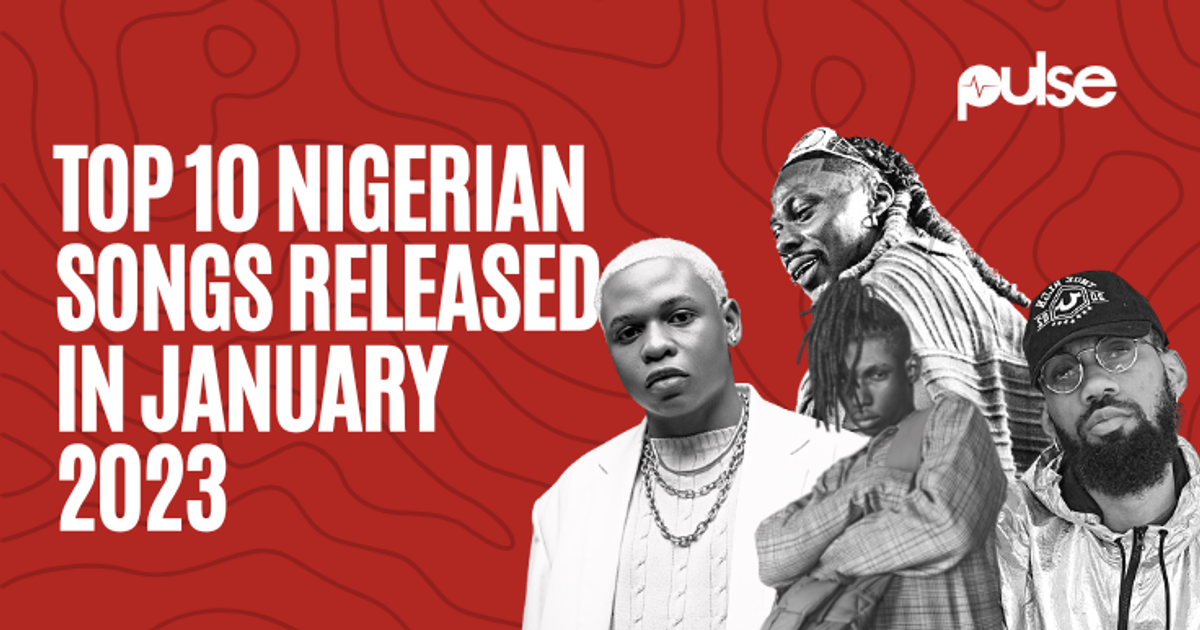 Top 10 Nigerian songs released in January 2023 Pulse Nigeria