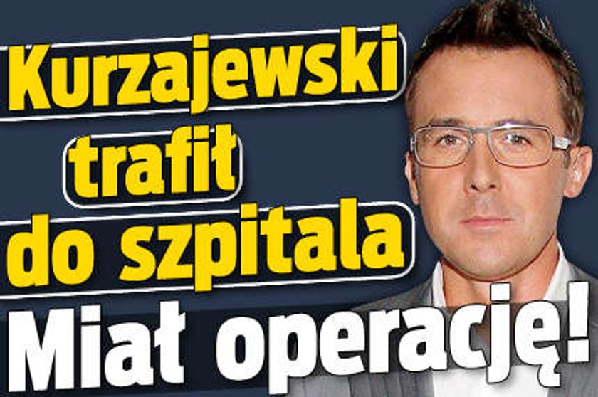 Kurzajewski trafił do szpitala. Miał operację!