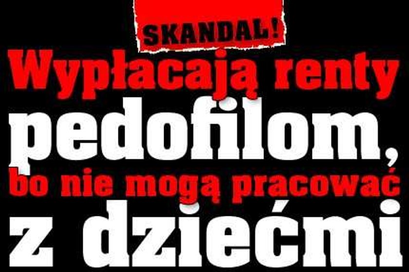 Skandal! Wypłacają pedofilom renty, bo nie mogą pracować z dziećmi