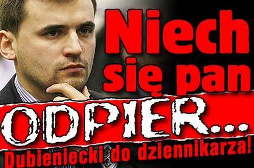 Niech się pan odpier.... - Dubieniecki do dziennikarza!