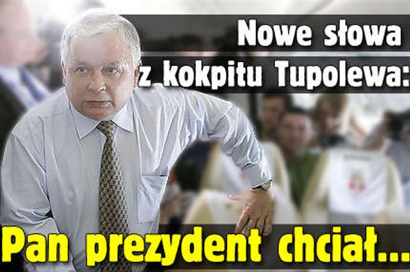 Nowe słowa z kokpitu Tupolewa: Pan prezydent chciał...