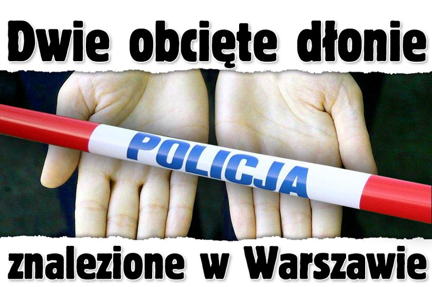 Dwie obcięte dłonie znalezione w Warszawie