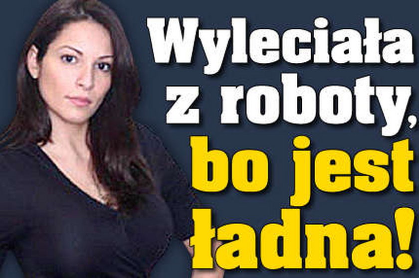 Wyleciała z roboty, bo jest ładna