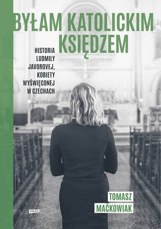 Tomasz Maćkowiak, „Byłam katolickim księdzem. Historia Ludmily Javorovej, kobiety wyświęconej w Czechach”, Znak 2022