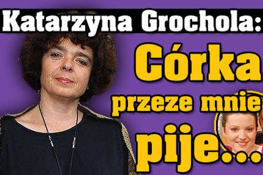 Grochola: Córka przeze mnie pije