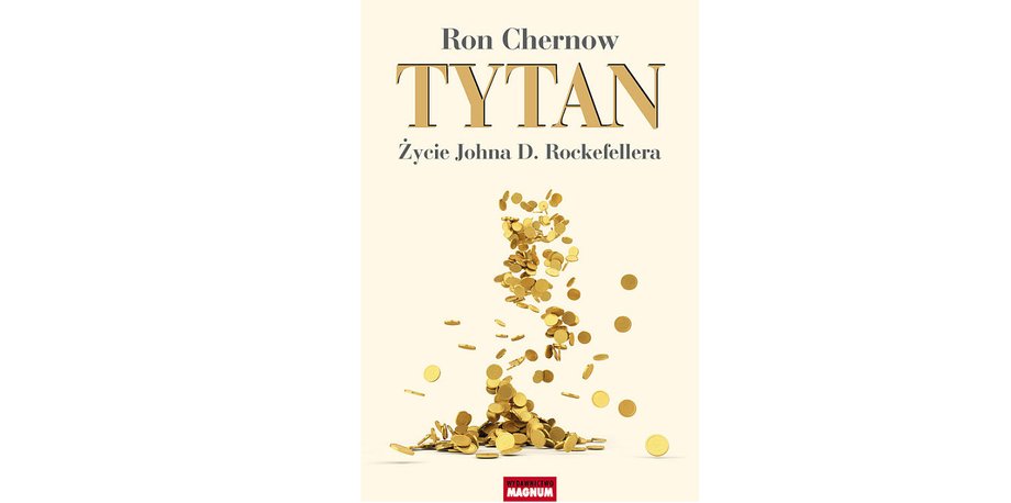 "Tytan. Życie Johna D. Rockefellera" Ron Chernow, Wydawnictwo Magnum, Warszawa 2016