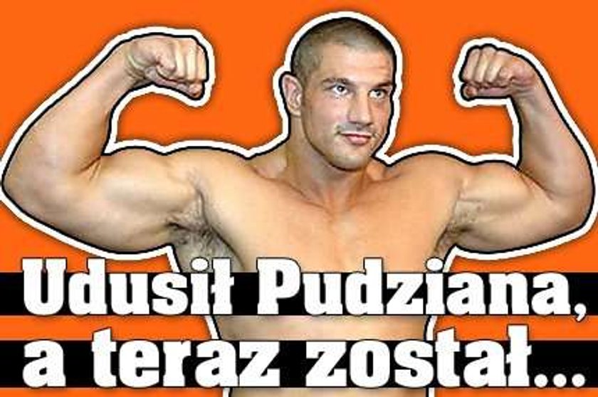 Udusił Pudziana, a teraz został...