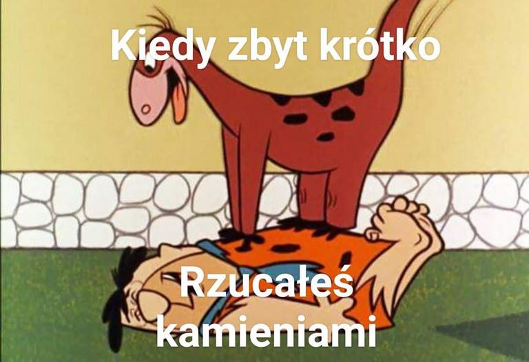 Kiedy zbyt krótko rzucałeś kamieniami :-)