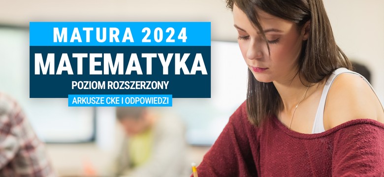 Matura 2024. Matematyka - poziom rozszerzony [ARKUSZE CKE i ODPOWIEDZI]
