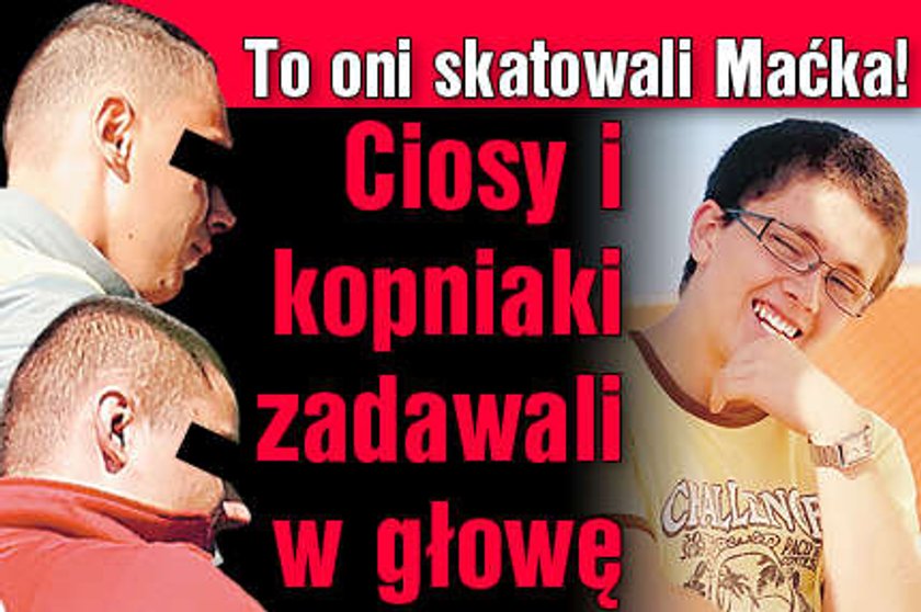 To oni skatowali Maćka! Ciosy i kopniaki zadawali w głowę