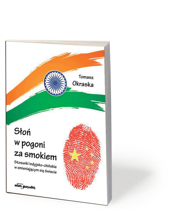 Tomasz Okraska, „Słoń w pogoni za smokiem. Stosunki indyjsko-chińskie w zmieniającym się świecie”, Wydawnictwo Adam Marszałek, Toruń 2019