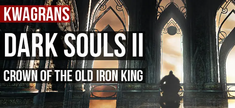 KwaGRAns: gramy w Dark Souls II: Crown of the Old Iron King