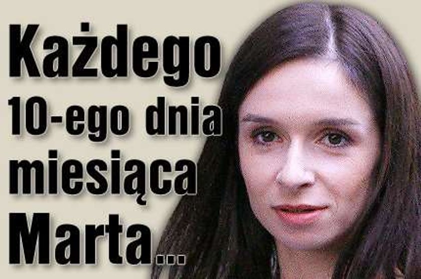 Każdego 10-ego dnia miesiąca Marta...