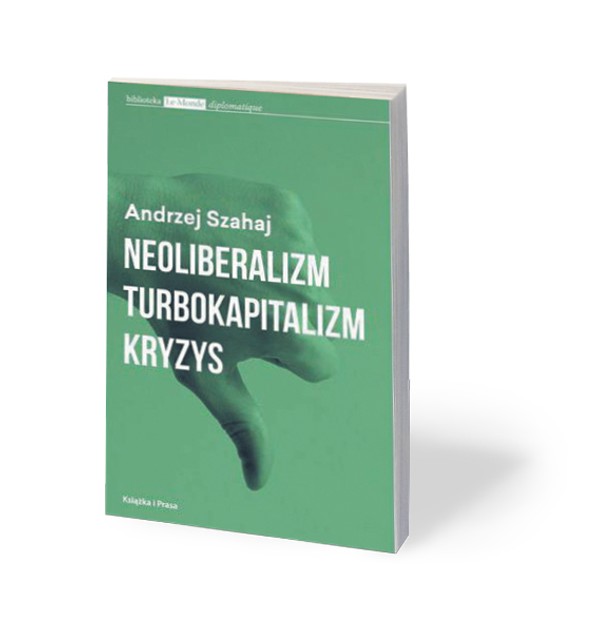 Andrzej Szahaj, „Neoliberalizm, turbokapitalizm, kryzys”, Książka i Prasa, Warszawa 2017