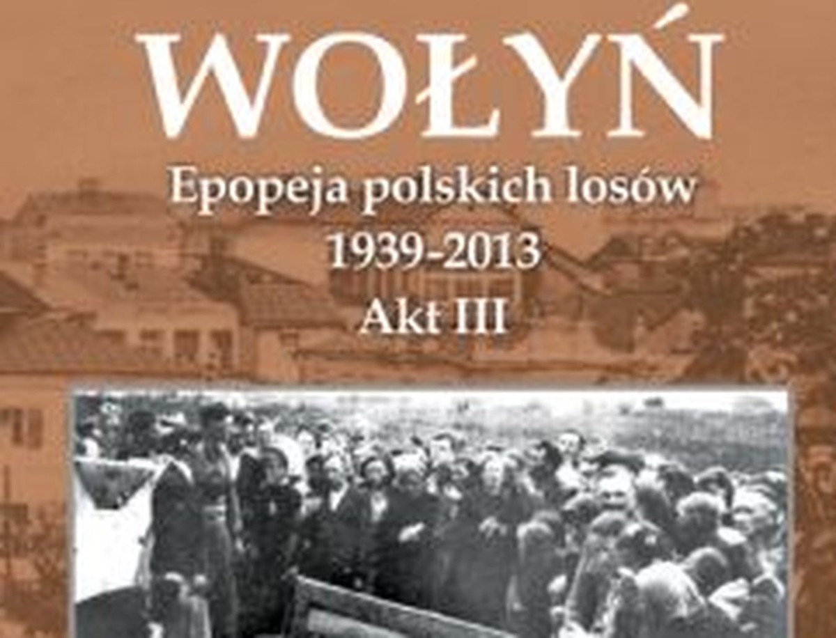 Wołyń. Epopeja polskich losów 1939-2013. Akt III