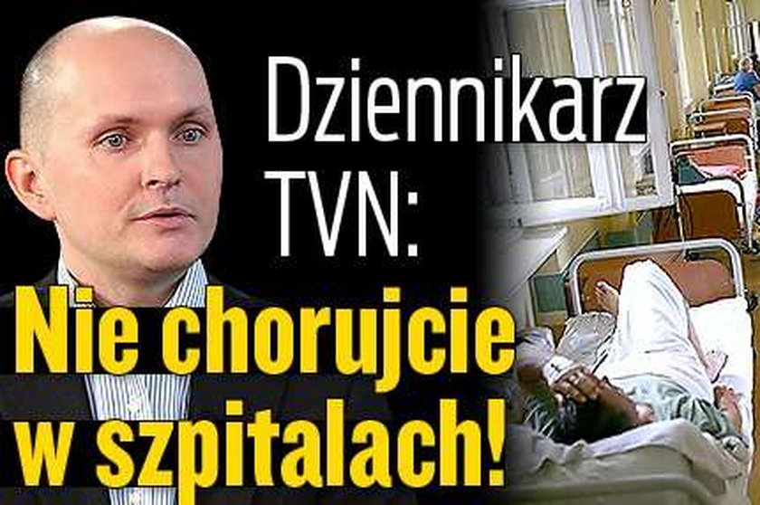 Dziennikarz TVN: Nie chorujcie w szpitalach!