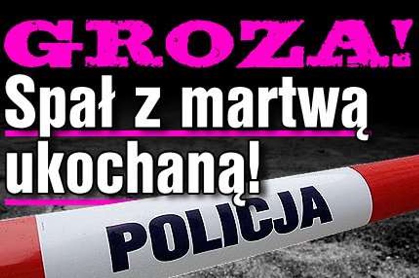 Groza! Spał z martwą ukochaną!