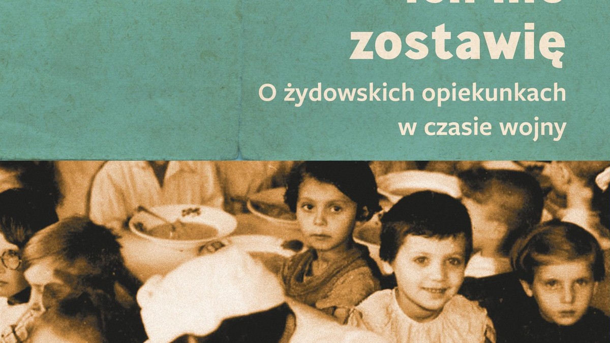 Przecież ich nie zostawię. O żydowskich opiekunkach w czasie wojny