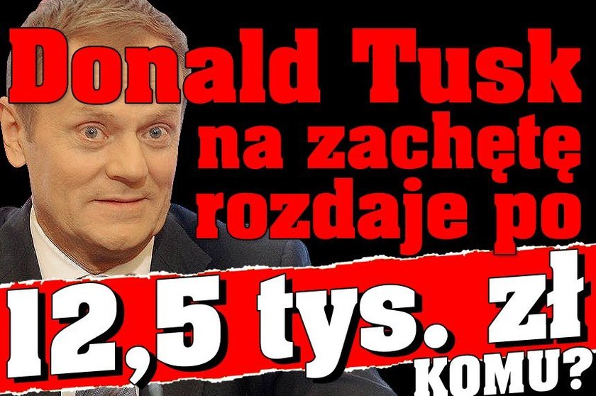 Tusk na zachętę rozdaje po 12,5 tys. zł! Komu?