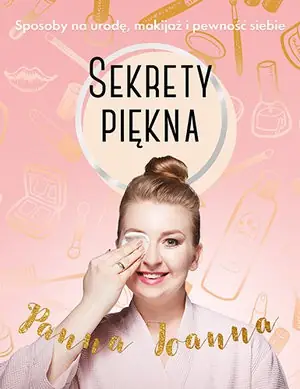 Panna Joanna &quot;Sekrety piękna. Sposoby na urodę, makijaż i pewność siebie&quot;