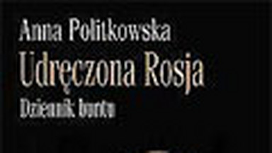 Udręczona Rosja. Dziennik buntu. Fragment książki Anny Politkowskiej