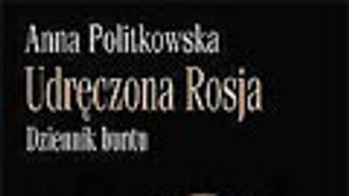 Udręczona Rosja. Dziennik buntu. Fragment książki Anny Politkowskiej