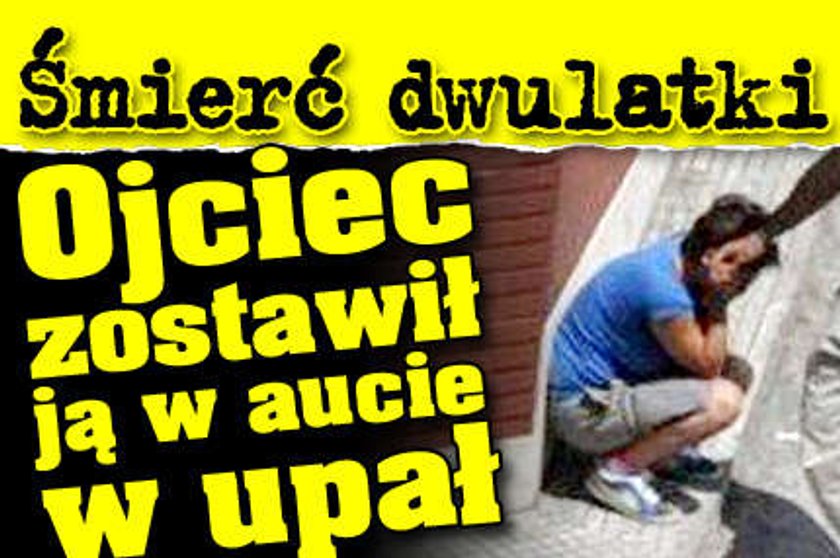 Śmierć dwulatki. Ojciec zostawił ją w aucie w upał