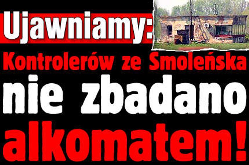 Kontrolerów ze Smoleńska nie badano alkomatem!