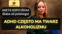 Kawka z...Anetą Korycińską. 'ADHD ma twarz alkoholizmu'