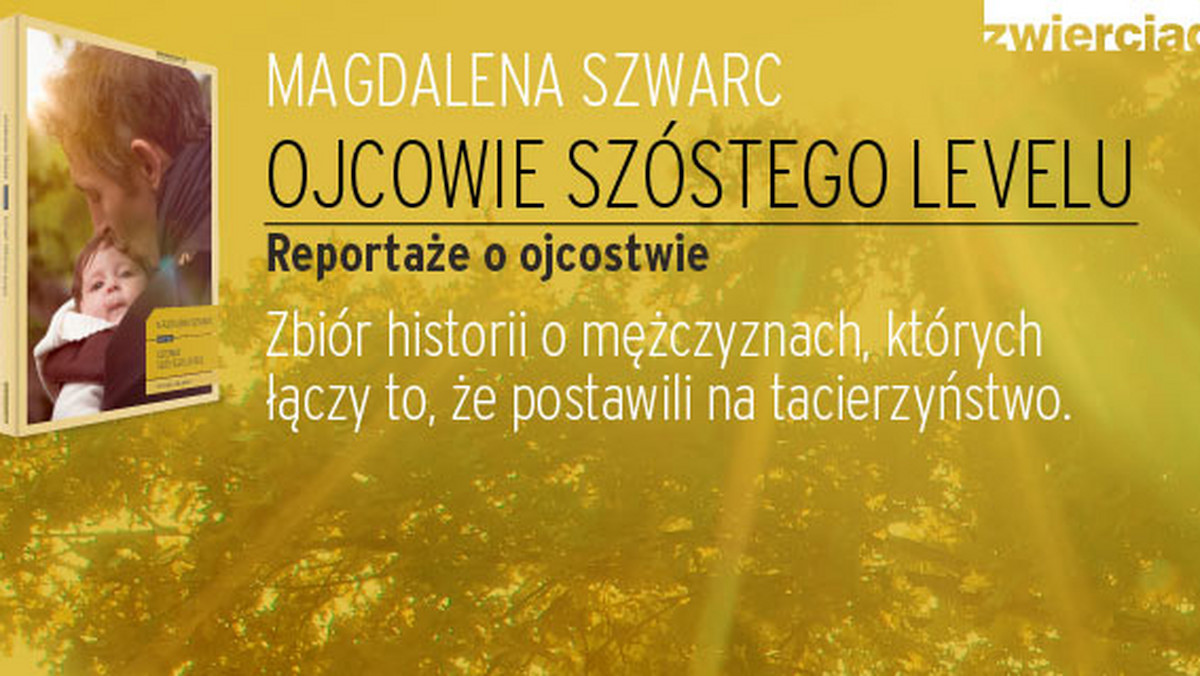 Nowa książka Wydawnictwa Zwierciadło z serii Reportaż to "Ojcowie szóstego levelu". Reportaże o ojcostwie autorstwa Magdaleny Szwarc.