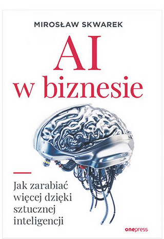 Mirosław Skwarek, „AI w biznesie. Jak zarabiać więcej dzięki sztucznej inteligencji”, Helion/OnePress, Gliwice 2023