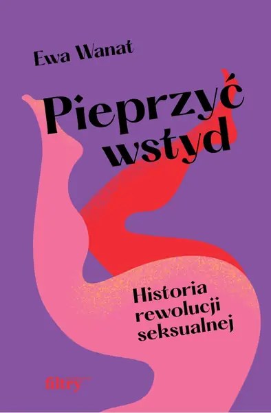 Okładka najnowszej książki Ewy Wanat &quot;Pieprzyć wstyd&quot; / wydawnictwo Filtry