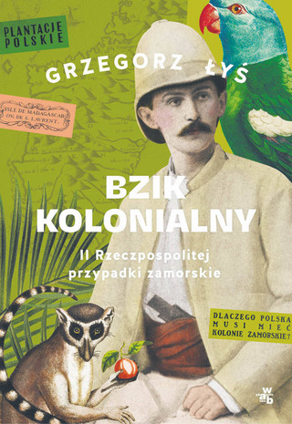 Grzegorz Łyś „Bzik kolonialny. II Rzeczpospolitej przypadki zamorskie”, W.A.B., Warszawa 2023