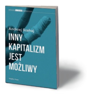 Andrzej Szahaj, „Inny kapitalizm jest możliwy”, Książka i Prasa, Warszawa 2015