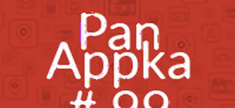 Pan Appka #99: najciekawsze aplikacje na Androida